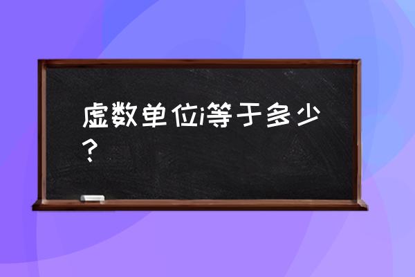 虚数单位i等于多少 虚数单位i等于多少？