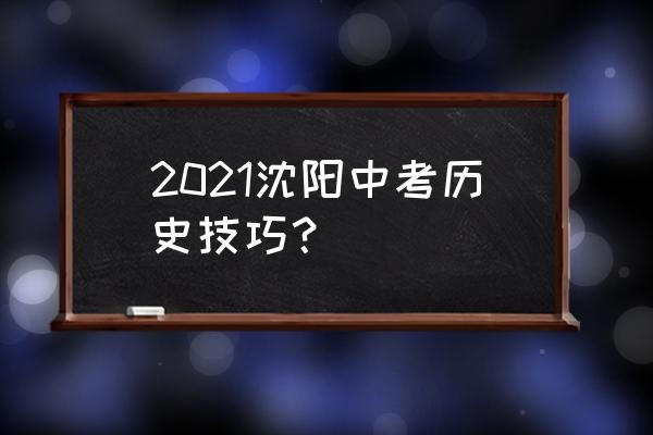 沈阳中考2021 2021沈阳中考历史技巧？