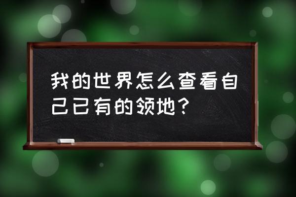 我的世界查看领地 我的世界怎么查看自己已有的领地？