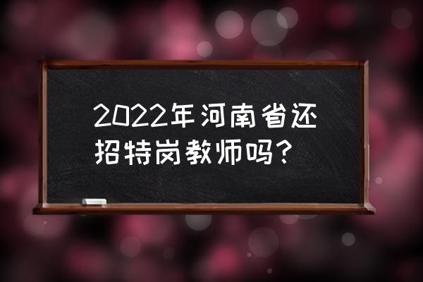 河南农村特岗教师 2022年河南省还招特岗教师吗？