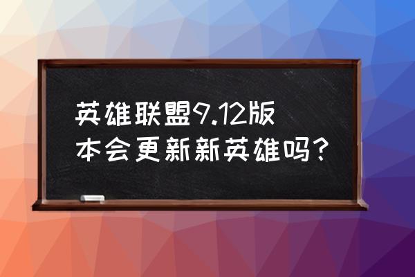 lol韩服版本更新内容 英雄联盟9.12版本会更新新英雄吗？