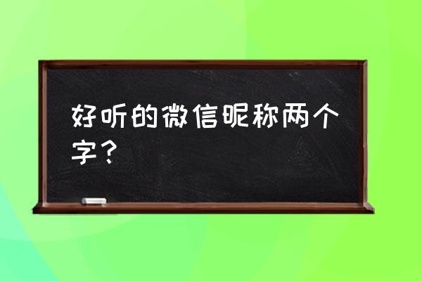 两个字的微信昵称 好听的微信昵称两个字？