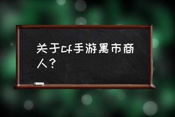 黑市商人技能 关于cf手游黑市商人？