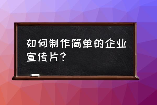 简单的宣传片制作 如何制作简单的企业宣传片？