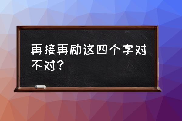 再接再励哪个正确 再接再励这四个字对不对？