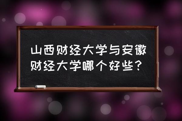 山西财经全国排名 山西财经大学与安徽财经大学哪个好些？