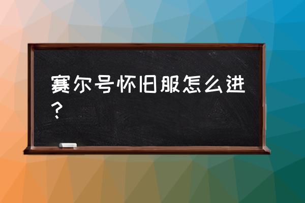 赛尔号怀旧服怎么进 赛尔号怀旧服怎么进？