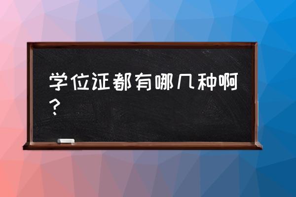 学位证书有哪几种 学位证都有哪几种啊？