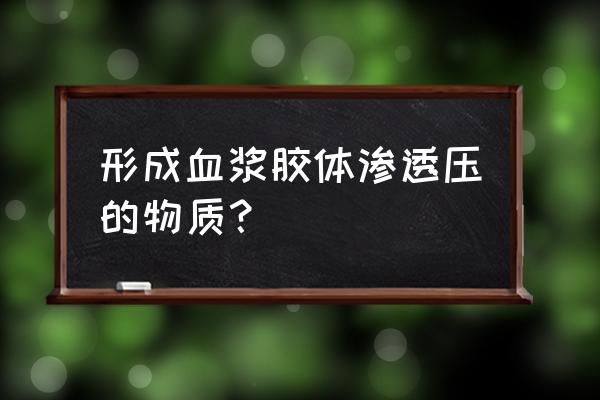 血浆胶体渗透压主要来源于 形成血浆胶体渗透压的物质？