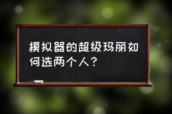 nestopia模拟器安卓版 模拟器的超级玛丽如何选两个人？