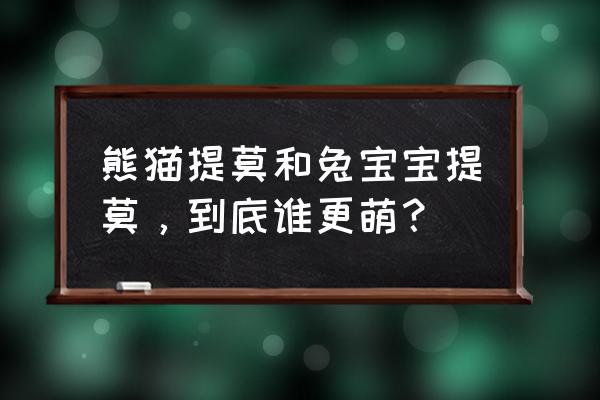 熊猫提莫和兔宝宝提莫 熊猫提莫和兔宝宝提莫，到底谁更萌？