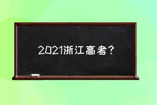 浙江省高校招生考试信息 2021浙江高考？