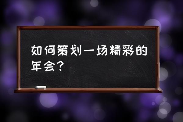 成都年会策划方法 如何策划一场精彩的年会？