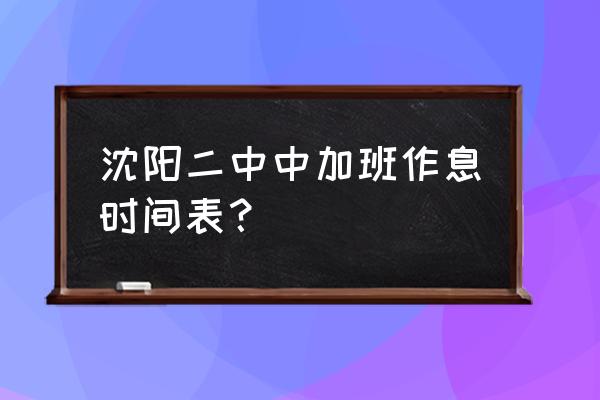 沈阳二中今年中加班召 沈阳二中中加班作息时间表？