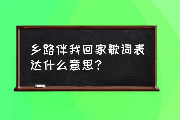 乡村之歌伴我回家之路 乡路伴我回家歌词表达什么意思？