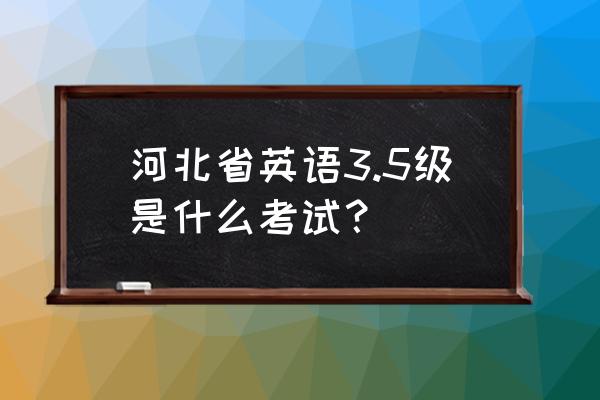 河北省学士学位英语考试 河北省英语3.5级是什么考试？