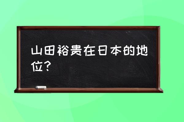 山田裕贵在日本红吗 山田裕贵在日本的地位？