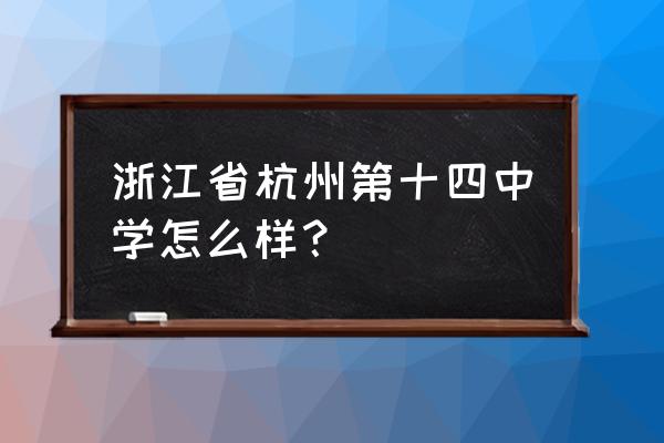 杭州第十四中学在哪个区 浙江省杭州第十四中学怎么样？