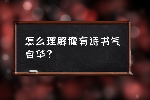 腹有诗书气自华说明了什么 怎么理解腹有诗书气自华？