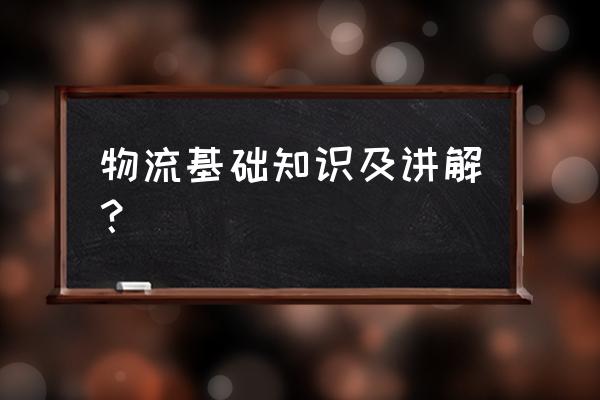 物流的一些基本知识 物流基础知识及讲解？