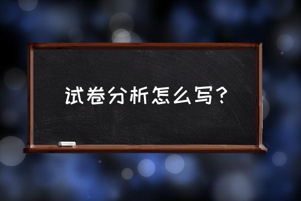 试卷分析简写 试卷分析怎么写？