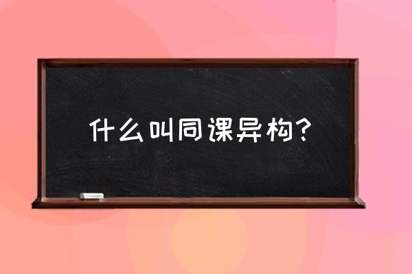 同课异构是基于什么提出的 什么叫同课异构？