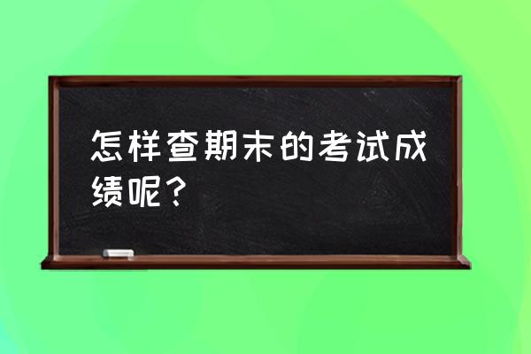 期末考试成绩在哪里查 怎样查期末的考试成绩呢？