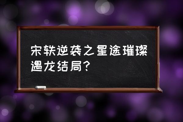 逆袭之璀璨之星演员表 宋轶逆袭之星途璀璨遇龙结局？