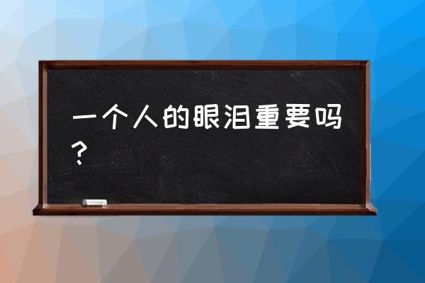 一个人的眼泪 一个人的眼泪重要吗？