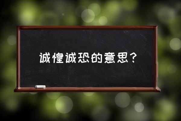 诚惶诚恐的完整意思 诚惶诚恐的意思？