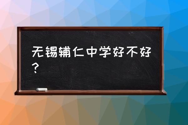 冯凌无锡辅仁高级中学 无锡辅仁中学好不好？