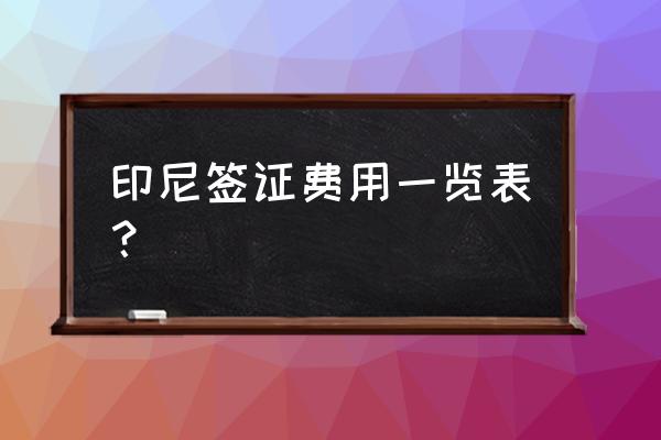 去印度尼西亚签证 印尼签证费用一览表？