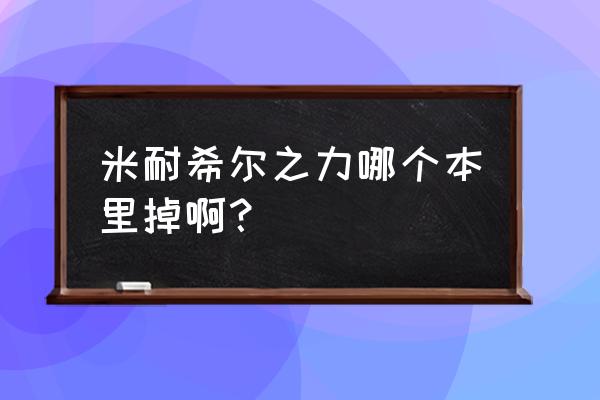 米奈希尔之力怎么获得 米耐希尔之力哪个本里掉啊？