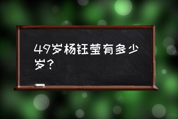 杨钰莹多大了今年多大了 49岁杨钰莹有多少岁？