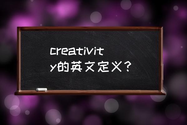 创造力英文 creativity的英文定义？