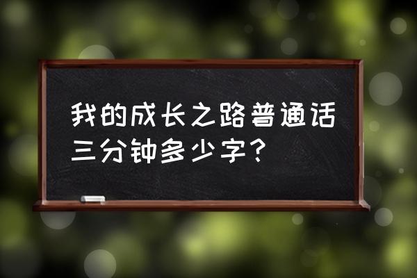 我的成长之路普通话考试 我的成长之路普通话三分钟多少字？