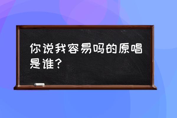 你说我容易吗小珂 你说我容易吗的原唱是谁？