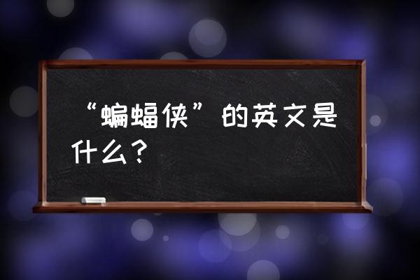 蝙蝠侠英文 “蝙蝠侠”的英文是什么？