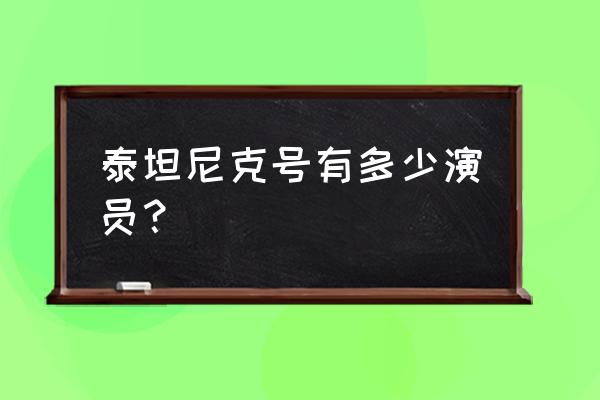 泰坦尼克号演员介绍 泰坦尼克号有多少演员？