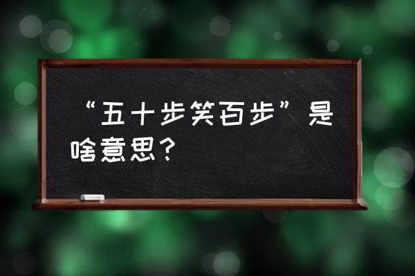 十五步笑百步的意思 “五十步笑百步”是啥意思？