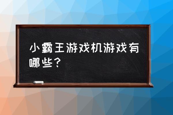 小霸王游戏机游戏大全 小霸王游戏机游戏有哪些？