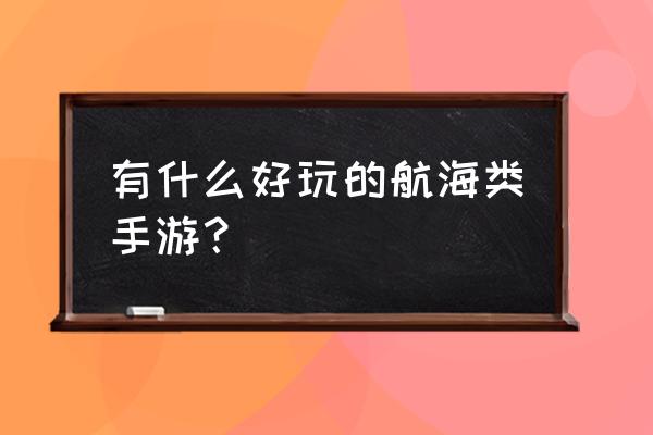 航海类手游 有什么好玩的航海类手游？