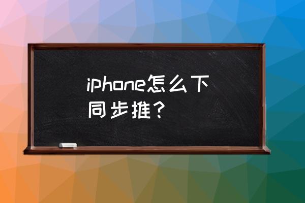 同步推正版iphone版 iphone怎么下同步推？