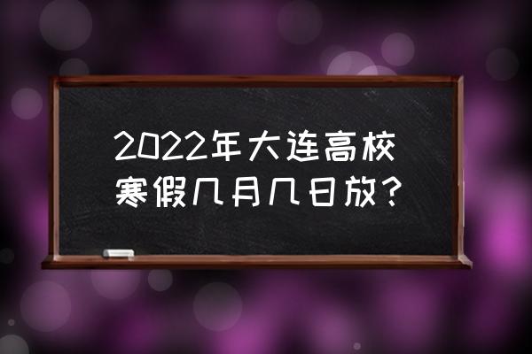 大连高校最新消息 2022年大连高校寒假几月几日放？