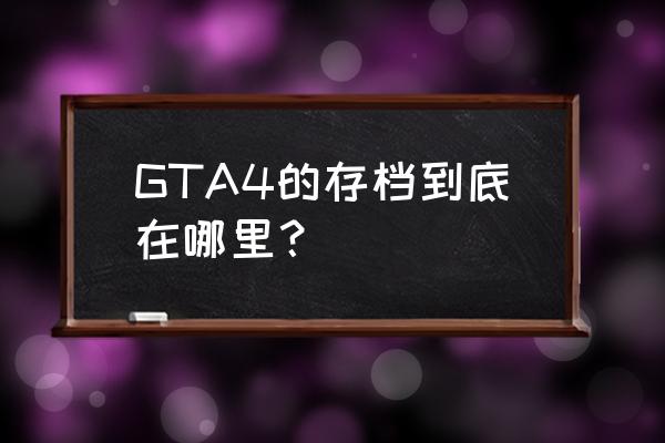 gta4存档在哪个文件夹 GTA4的存档到底在哪里？