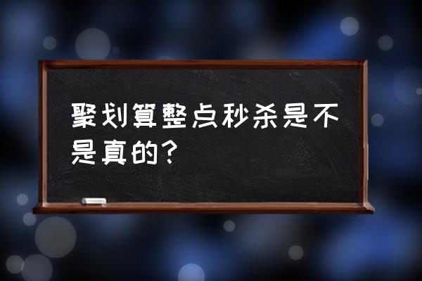 聚划算整点聚秒杀 聚划算整点秒杀是不是真的？