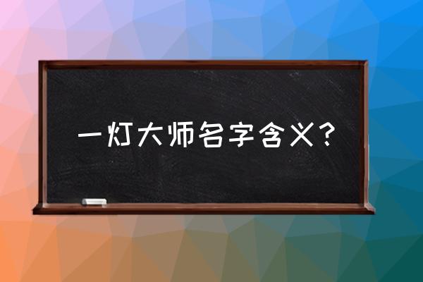 一灯大师为什么叫一灯 一灯大师名字含义？