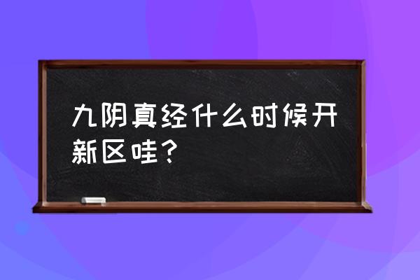 九阴真经2020新区 九阴真经什么时候开新区哇？