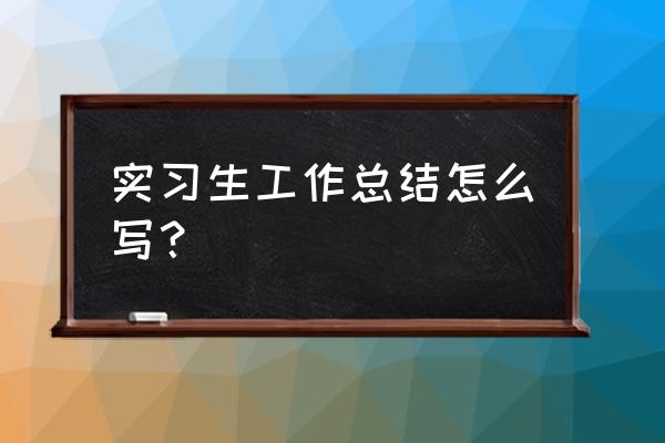 学生工作总结怎么写 实习生工作总结怎么写？