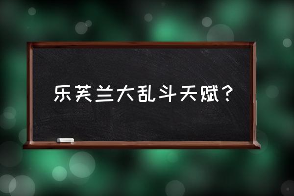 妖姬大乱斗天赋 乐芙兰大乱斗天赋？